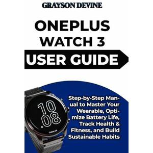 DEVINE, GRAYSON ONEPLUS WATCH 3 USER GUIDE: Step-by-Step Manual to Master Your Wearable, Optimize Battery Life, Track Health & Fitness, and Build Sustainable Habits: ... to Wearable Excellence & Connected Living) DEVINE, GRAYSON ONEPLUS WATCH 3 USER GUIDE: Step-by-Step Manual to Master Your Wearable, Optimize Battery Life, Track Health & Fitness, and Build Sustainable Habits: ... to Wearable Excellence & Connected Living)