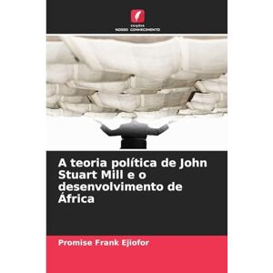 Promise A teoria política de John Stuart Mill e o desenvolvimento de África Promise A teoria política de John Stuart Mill e o desenvolvimento de África