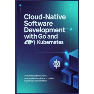Lawrence, James CLOUD-NATIVE SOFTWARE DEVELOPMENT WITH GO AND KUBERNETES: Containerized workflows microservices scaling and resilient infrastructure automation Lawrence, James CLOUD-NATIVE SOFTWARE DEVELOPMENT WITH GO AND KUBERNETES: Containerized workflows microservices scaling and resilient infrastructure automation