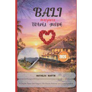 Martin, Mathilda Bali Honeymoon Travel Guide 2026: A Complete Planner with Romantic Villas Beaches Itineraries and Couples Experiences Martin, Mathilda Bali Honeymoon Travel Guide 2026: A Complete Planner with Romantic Villas Beaches Itineraries and Couples Experiences