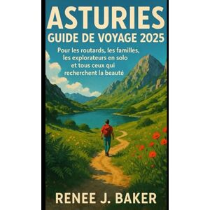 Baker, Renee J Asturies Guide de voyage 2025: Pour les routards, les familles, les explorateurs en solo et tous ceux qui recherchent la beauté Baker, Renee J Asturies Guide de voyage 2025: Pour les routards, les familles, les explorateurs en solo et tous ceux qui recherchent la beauté