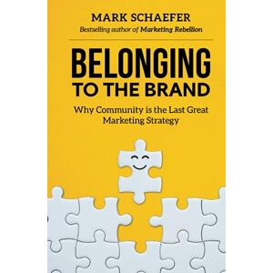 Schaefer, Mark W. Belonging to the Brand: Why Community is the Last Great Marketing Strategy Schaefer, Mark W. Belonging to the Brand: Why Community is the Last Great Marketing Strategy