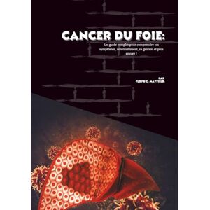 C. Mayfield, Floyd Cancer du foie: Un guide complet pour comprendre ses symptômes, son traitement, sa gestion et plus encore ! C. Mayfield, Floyd Cancer du foie: Un guide complet pour comprendre ses symptômes, son traitement, sa gestion et plus encore !