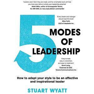 Stuart Wyatt Five Modes of Leadership: How to Adapt Your Style to Be an Effective and Inspirational Leader Stuart Wyatt Five Modes of Leadership: How to Adapt Your Style to Be an Effective and Inspirational Leader