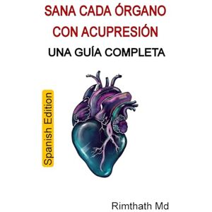 Md, Rimthath Sana Cada Órgano con Acupresión: Una Guía Completa: Spanish Edition (Serie de Sanación Holística) Md, Rimthath Sana Cada Órgano con Acupresión: Una Guía Completa: Spanish Edition (Serie de Sanación Holística)