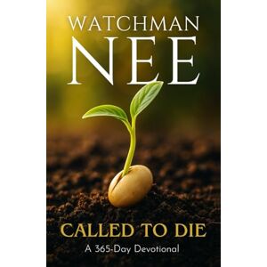 Nee, Watchman Watchman Nee Called to Die: A 365-Day Devotional Nee, Watchman Watchman Nee Called to Die: A 365-Day Devotional