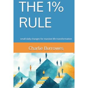Burrowes, Charlie THE 1% RULE: small daily changes for massive life transformation (The 1% Series) Burrowes, Charlie THE 1% RULE: small daily changes for massive life transformation (The 1% Series)