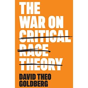 Goldberg, David Theo The War on Critical Race Theory: Or, The Remaking of Racism Goldberg, David Theo The War on Critical Race Theory: Or, The Remaking of Racism
