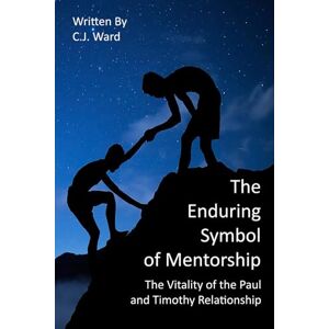 Ward, C.J. The Enduring Symbol of Mentorship: The Vitality of the Paul and Timothy Relationship Ward, C.J. The Enduring Symbol of Mentorship: The Vitality of the Paul and Timothy Relationship