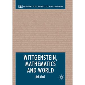 Clark, Bob Wittgenstein, Mathematics and World (History of Analytic Philosophy) Clark, Bob Wittgenstein, Mathematics and World (History of Analytic Philosophy)