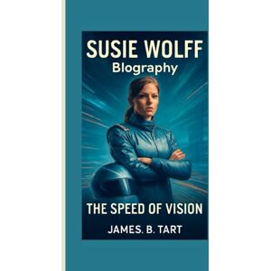 B.Tart, James SUSIE WOLFF BIOGRAPHY: The Speed of Vision — Trailblazer Behind Formula 1’s Future B.Tart, James SUSIE WOLFF BIOGRAPHY: The Speed of Vision — Trailblazer Behind Formula 1’s Future