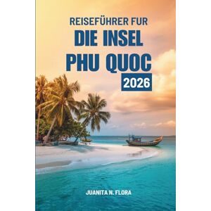 FLORA, JUANITA N. REISEFÜHRER FÜR DIE INSEL PHU QUOC 2026: Reisen durch Vietnams Küstenjuwel FLORA, JUANITA N. REISEFÜHRER FÜR DIE INSEL PHU QUOC 2026: Reisen durch Vietnams Küstenjuwel