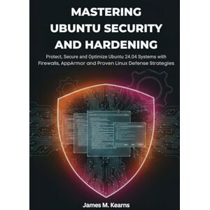 M. Kearns, James Mastering Ubuntu Security and Hardening: Protect, Secure, and Optimize Ubuntu 24.04 Systems with Firewalls, Encryption, AppArmor, and Proven Linux Defense Strategies M. Kearns, James Mastering Ubuntu Security and Hardening: Protect, Secure, and Optimize Ubuntu 24.04 Systems with Firewalls, Encryption, AppArmor, and Proven Linux Defense Strategies