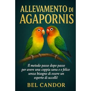 CANDOR, BEL ALLEVAMENTO DI AGAPORNIS: Il metodo passo dopo passo per avere una coppia sana e felice senza bisogno di essere un esperto di uccelli!: 4 (inseparabili) CANDOR, BEL ALLEVAMENTO DI AGAPORNIS: Il metodo passo dopo passo per avere una coppia sana e felice senza bisogno di essere un esperto di uccelli!: 4 (inseparabili)