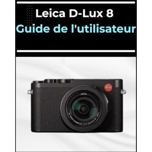 Palmer, Morris Leica D-Lux 8 Guide de l'utilisateur: Le manuel de A à Z pour les débutants et les seniors : maîtrisez vos photos et vidéos en quelques étapes faciles. Palmer, Morris Leica D-Lux 8 Guide de l'utilisateur: Le manuel de A à Z pour les débutants et les seniors : maîtrisez vos photos et vidéos en quelques étapes faciles.