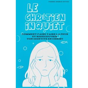 Ottou, Pierre Ingrid Le Chrétien Inquiet: Comment Faire Taire La Peur Et Redécouvrir Ton Identité En Christ Ottou, Pierre Ingrid Le Chrétien Inquiet: Comment Faire Taire La Peur Et Redécouvrir Ton Identité En Christ