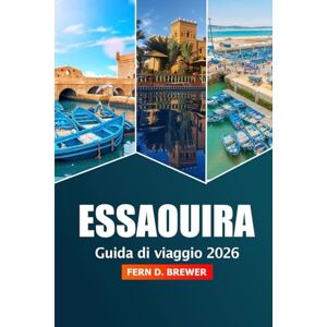 Brewer, Fern D. Essaouira Guida di Viaggio 2026: Esplorando il fascino costiero del Marocco, le spiagge, la ricca cultura, i monumenti storici, i mercati e le esperienze locali Brewer, Fern D. Essaouira Guida di Viaggio 2026: Esplorando il fascino costiero del Marocco, le spiagge, la ricca cultura, i monumenti storici, i mercati e le esperienze locali
