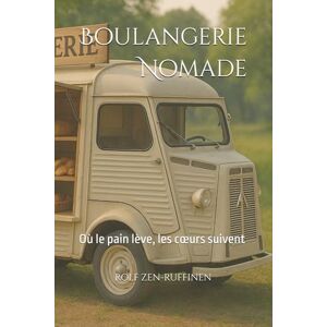 ZEN-RUFFINEN, ROLF Boulangerie Nomade: Où le pain lève, les cœurs suivent ZEN-RUFFINEN, ROLF Boulangerie Nomade: Où le pain lève, les cœurs suivent