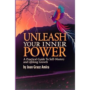 Amira, Joan Grace Unleash Your Inner Power: A Practical Guide to Self-Mastery and Lifelong Growth Amira, Joan Grace Unleash Your Inner Power: A Practical Guide to Self-Mastery and Lifelong Growth
