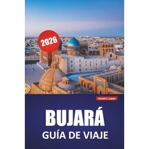 Lopez, Gerald L. BUJARÁ GUÍA DE VIAJE 2026: Descubra las principales atracciones, gemas ocultas, cocina local, itinerarios y paseos culturales en Asia Central Lopez, Gerald L. BUJARÁ GUÍA DE VIAJE 2026: Descubra las principales atracciones, gemas ocultas, cocina local, itinerarios y paseos culturales en Asia Central