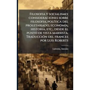 Labriola, Antonio Filosofia y socialismo; consideraciones sobre filosofia, polÃ-tica del proletariado, economÃ-a, historia, etc., desde el punto de vista marxista. TraducciÃ3n del frances por Luis Roberts Labriola, Antonio Filosofia y socialismo; consideraciones sobre filosofia, polÃ-tica del proletariado, economÃ-a, historia, etc., desde el punto de vista marxista. TraducciÃ3n del frances por Luis Roberts