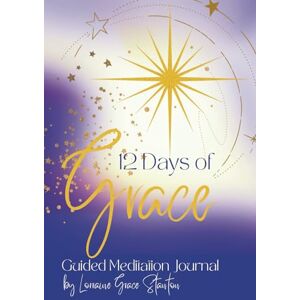 Stanton 12 Days of Grace, A Guided Meditation Journal: with meditation themes, inspiring quotes, thoughtful prompts and lined, plain and dotted pages Stanton 12 Days of Grace, A Guided Meditation Journal: with meditation themes, inspiring quotes, thoughtful prompts and lined, plain and dotted pages