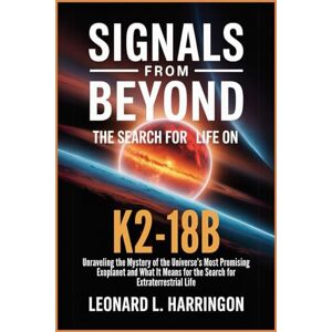 Harrington, Leonard L. Signals from Beyond: The Search for Life on K2-18b: Unraveling the Mystery of the Universe’s Most Promising Exoplanet and What It Means for the Search for Extraterrestrial Life Harrington, Leonard L. Signals from Beyond: The Search for Life on K2-18b: Unraveling the Mystery of the Universe’s Most Promising Exoplanet and What It Means for the Search for Extraterrestrial Life