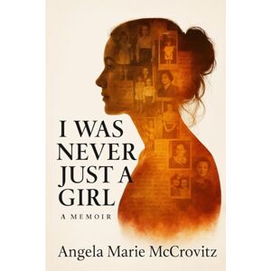 McCrovitz, Angela Marie I Was Never Just a Girl: A Memoir McCrovitz, Angela Marie I Was Never Just a Girl: A Memoir