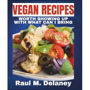 Delaney, Raul M Vegan Recipes Worth Showing Up With — What Can I Bring?: Plant-Based Dishes That Make You Everyone’s Favorite Guest Delaney, Raul M Vegan Recipes Worth Showing Up With — What Can I Bring?: Plant-Based Dishes That Make You Everyone’s Favorite Guest