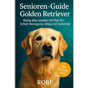 Robe Senioren-Guide – Golden Retriever: Ruhig älter werden mit Plan für Schlaf, Bewegung, Alltag und Sicherheit von Robe Senioren-Guide – Golden Retriever: Ruhig älter werden mit Plan für Schlaf, Bewegung, Alltag und Sicherheit von