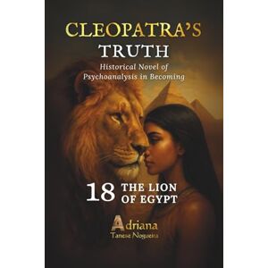 Tanese Nogueira, Adriana THE LION OF EGYPT: Historical Novel of Psychoanalysis in Becoming (CLEOPATRA'S TRUTH) Tanese Nogueira, Adriana THE LION OF EGYPT: Historical Novel of Psychoanalysis in Becoming (CLEOPATRA'S TRUTH)