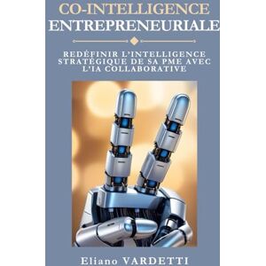VARDETTI, Eliano CO-INTELLIGENCE ENTREPRENEURIALE: REDEFINIR L’INTELLIGENCE STRATEGIQUE DE SA PME AVEC L’IA COLLABORATIVE VARDETTI, Eliano CO-INTELLIGENCE ENTREPRENEURIALE: REDEFINIR L’INTELLIGENCE STRATEGIQUE DE SA PME AVEC L’IA COLLABORATIVE