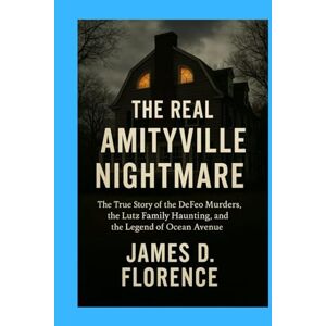 Florence, James D. The Real Amityville Nightmare: The True Story of the DeFeo Murders, the Lutz Family Haunting, and the Legend of Ocean Avenue Florence, James D. The Real Amityville Nightmare: The True Story of the DeFeo Murders, the Lutz Family Haunting, and the Legend of Ocean Avenue