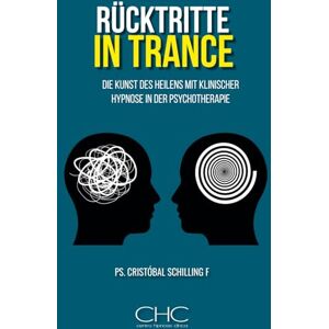 Schilling, Ps Cristobal Rücktritte in Trance: Die Kunst des Heilens mit klinischer Hypnose in der Psychotherapie Schilling, Ps Cristobal Rücktritte in Trance: Die Kunst des Heilens mit klinischer Hypnose in der Psychotherapie