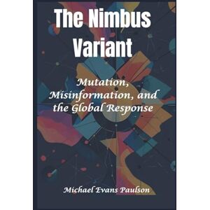 Paulson, Michael Evans The Nimbus Variant: Mutation, Misinformation, and the Global Response Paulson, Michael Evans The Nimbus Variant: Mutation, Misinformation, and the Global Response