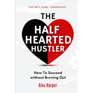 Harper, Alex The Half-Hearted Hustler: How Succeed Without Burning Out (The Anti-Guru Chronicles) Harper, Alex The Half-Hearted Hustler: How Succeed Without Burning Out (The Anti-Guru Chronicles)
