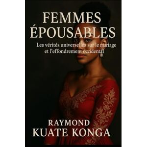 Kuate Konga, Raymond FEMMES EPOUSABLES: les verités universel sur le mariage et l'effondrement occidental Kuate Konga, Raymond FEMMES EPOUSABLES: les verités universel sur le mariage et l'effondrement occidental