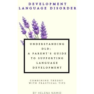 Namid, Helena Understanding DLD: A Parent's Guide to Supporting Language Development: Combining Theory with Practical Tips Namid, Helena Understanding DLD: A Parent's Guide to Supporting Language Development: Combining Theory with Practical Tips