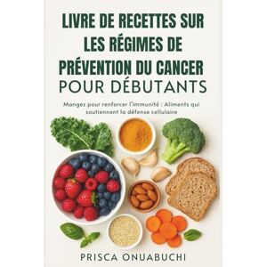Onuabuchi, Prisca LIVRE DE RECETTES SUR LES RÉGIMES DE PRÉVENTION DU CANCER POUR DÉBUTANTS: Mangez pour renforcer l'immunité : Aliments qui soutiennent la défense cellulaire Onuabuchi, Prisca LIVRE DE RECETTES SUR LES RÉGIMES DE PRÉVENTION DU CANCER POUR DÉBUTANTS: Mangez pour renforcer l'immunité : Aliments qui soutiennent la défense cellulaire
