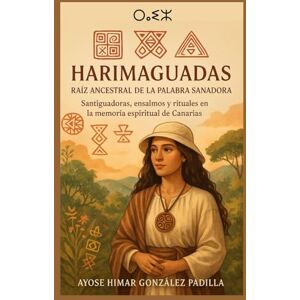 González Padilla, Mr Ayose Himar HARIMAGUADAS RAÍZ ANCESTRAL DE LA PALABRA SANADORA: Santiguados, ensalmos y rituales en la memoria espiritual de Canarias González Padilla, Mr Ayose Himar HARIMAGUADAS RAÍZ ANCESTRAL DE LA PALABRA SANADORA: Santiguados, ensalmos y rituales en la memoria espiritual de Canarias