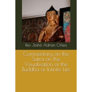 Cîrlea, Rev Jōshō Adrian Commentary on the Sutra on the Visualisation of the Buddha of Infinite Life Cîrlea, Rev Jōshō Adrian Commentary on the Sutra on the Visualisation of the Buddha of Infinite Life
