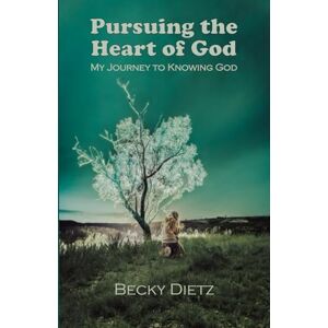 Dietz Pursuing The Heart of God: My Journey to Knowing God Dietz Pursuing The Heart of God: My Journey to Knowing God