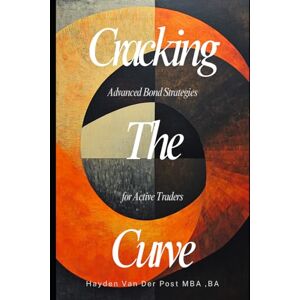 Van Der Post, Hayden Cracking the Curve: Advanced Bond Strategies for Active Traders: Move beyond buy-and-hold. Master the hidden plays in fixed income markets. Van Der Post, Hayden Cracking the Curve: Advanced Bond Strategies for Active Traders: Move beyond buy-and-hold. Master the hidden plays in fixed income markets.