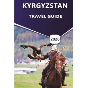 Grier, Wilma B. KYRGYZSTAN TRAVEL GUIDE 2026: Explore the Best Hiking Trails, Issyk-Kul Lake, Tien Shan Mountains, Cultural Landmarks, and Hidden Gems of Central Asia. Grier, Wilma B. KYRGYZSTAN TRAVEL GUIDE 2026: Explore the Best Hiking Trails, Issyk-Kul Lake, Tien Shan Mountains, Cultural Landmarks, and Hidden Gems of Central Asia.