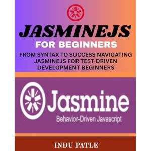 PATLE, INDU JasmineJS For Beginners: From Syntax to Success Navigating JasmineJS for Test-Driven Development Beginners PATLE, INDU JasmineJS For Beginners: From Syntax to Success Navigating JasmineJS for Test-Driven Development Beginners