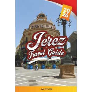 WYNTER, AVA JEREZ TRAVEL GUIDE 2026: Sherry Wine, Flamenco, Andalusian Horses, Historic Old Town, Tapas, Festivals & Day Trips WYNTER, AVA JEREZ TRAVEL GUIDE 2026: Sherry Wine, Flamenco, Andalusian Horses, Historic Old Town, Tapas, Festivals & Day Trips