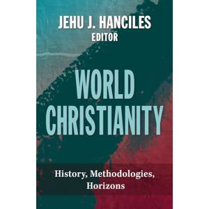 Hanciles, Jehu J. World Christianity: History, Methodologies, Horizons Hanciles, Jehu J. World Christianity: History, Methodologies, Horizons