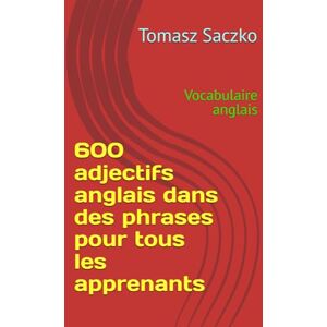 Saczko, Tomasz 600 adjectifs anglais dans des phrases pour tous les apprenants: Vocabulaire anglais Saczko, Tomasz 600 adjectifs anglais dans des phrases pour tous les apprenants: Vocabulaire anglais