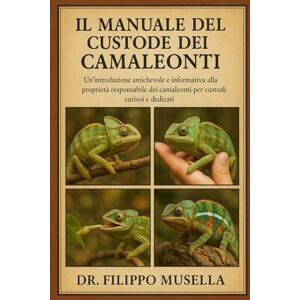 Musella, Dr. Filippo IL MANUALE DEL CUSTODE DEI CAMALEONTI: Un'introduzione amichevole e informativa alla proprietà responsabile dei camaleonti per custodi curiosi e dedicati Musella, Dr. Filippo IL MANUALE DEL CUSTODE DEI CAMALEONTI: Un'introduzione amichevole e informativa alla proprietà responsabile dei camaleonti per custodi curiosi e dedicati