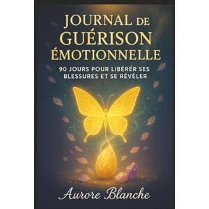 Blanche, Aurore Journal de Guérison Émotionnelle : 90 Jours pour Libérer ses Blessures et Se Révéler: Carnet Guidé de Transformation Personnelle avec Exercices ... de Suivi et Outils de Développement Intérieur Blanche, Aurore Journal de Guérison Émotionnelle : 90 Jours pour Libérer ses Blessures et Se Révéler: Carnet Guidé de Transformation Personnelle avec Exercices ... de Suivi et Outils de Développement Intérieur